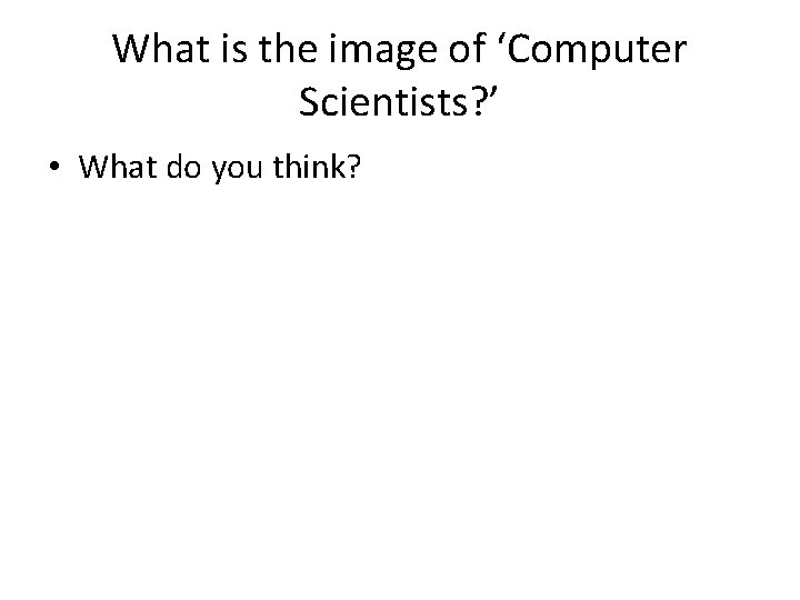 What is the image of ‘Computer Scientists? ’ • What do you think? 