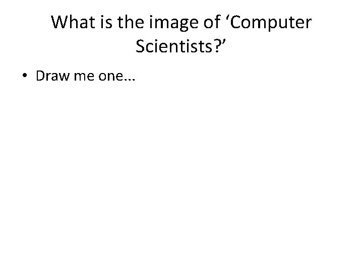 What is the image of ‘Computer Scientists? ’ • Draw me one. . .