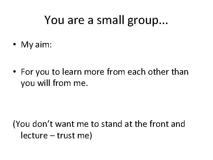 You are a small group. . . • My aim: • For you to
