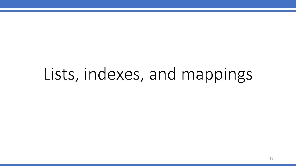 Lists, indexes, and mappings 15 