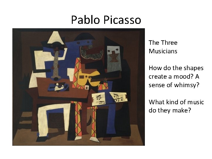 Pablo Picasso The Three Musicians How do the shapes create a mood? A sense