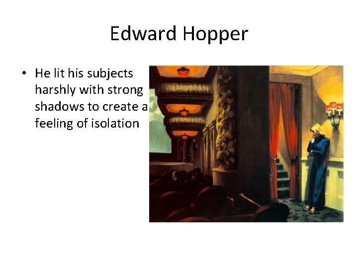 Edward Hopper • He lit his subjects harshly with strong shadows to create a