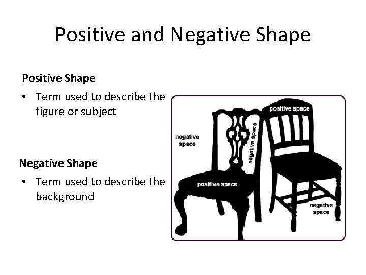Positive and Negative Shape Positive Shape • Term used to describe the figure or