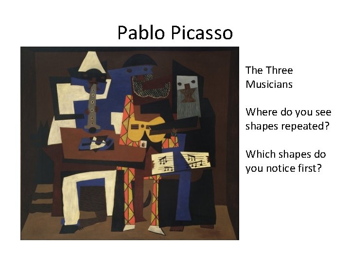 Pablo Picasso The Three Musicians Where do you see shapes repeated? Which shapes do