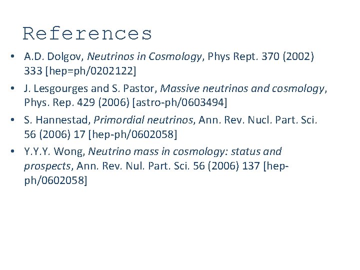 References • A. D. Dolgov, Neutrinos in Cosmology, Phys Rept. 370 (2002) 333 [hep=ph/0202122]