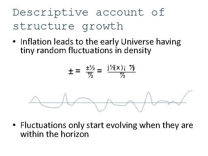 Descriptive account of structure growth • Inflation leads to the early Universe having tiny