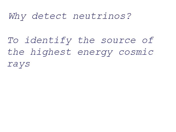 Why detect neutrinos? To identify the source of the highest energy cosmic rays 