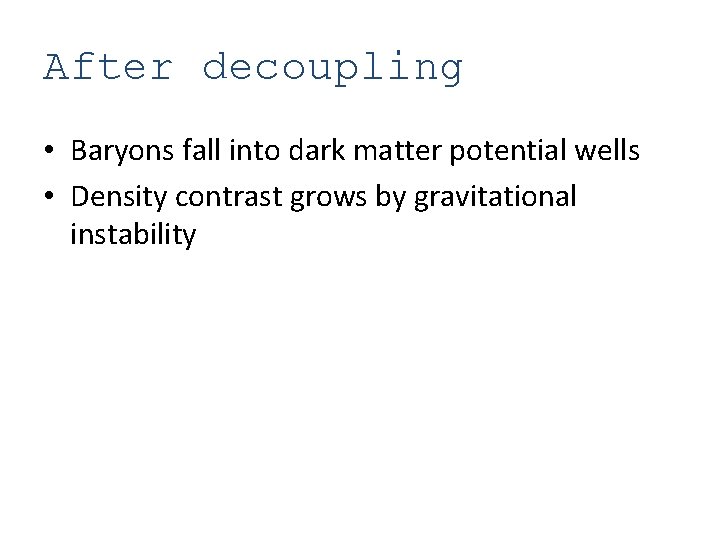 After decoupling • Baryons fall into dark matter potential wells • Density contrast grows