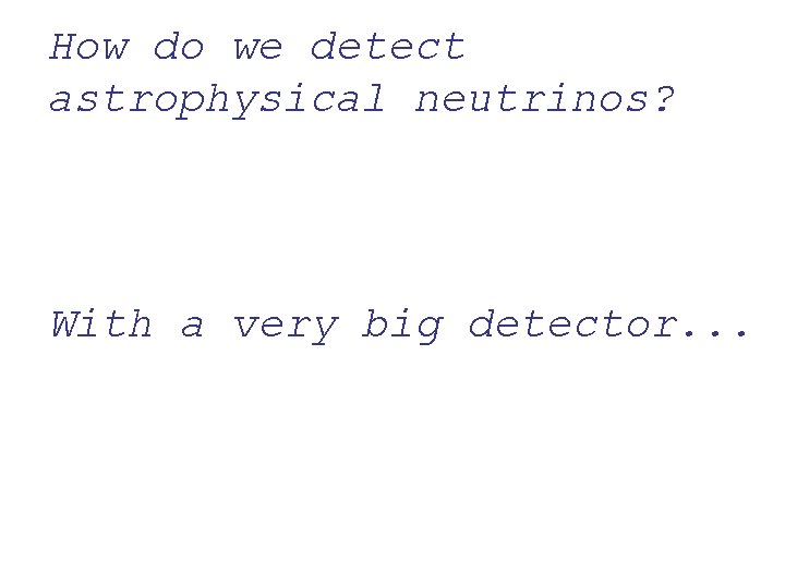 How do we detect astrophysical neutrinos? With a very big detector. . . 