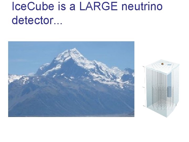 Ice. Cube is a LARGE neutrino detector. . . 