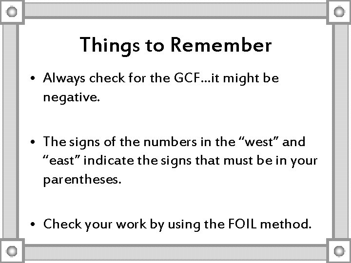 Things to Remember • Always check for the GCF…it might be negative. • The