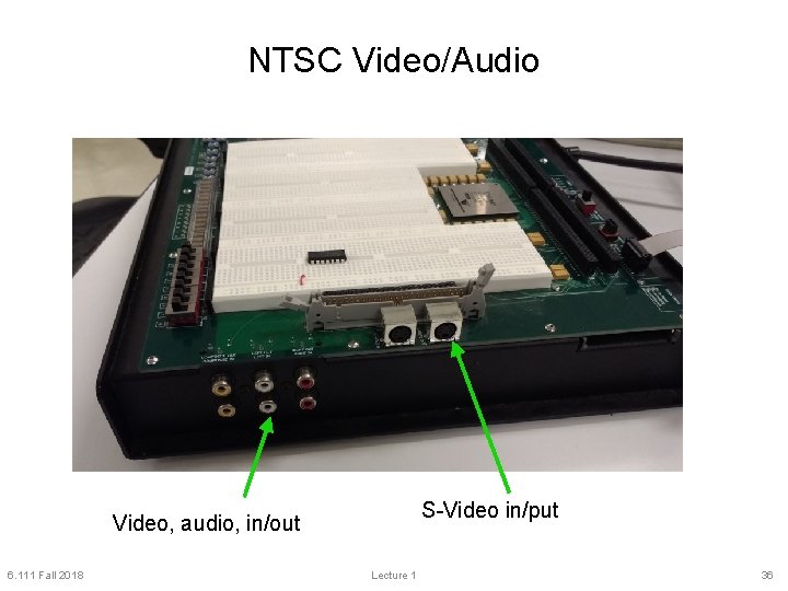 NTSC Video/Audio S-Video in/put Video, audio, in/out 6. 111 Fall 2018 Lecture 1 36