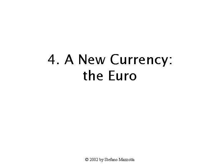 4. A New Currency: the Euro © 2002 by Stefano Mazzotta 