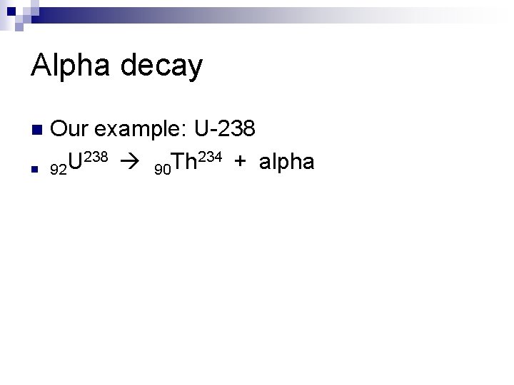 Alpha decay n n Our example: U-238 234 + alpha U Th 92 90