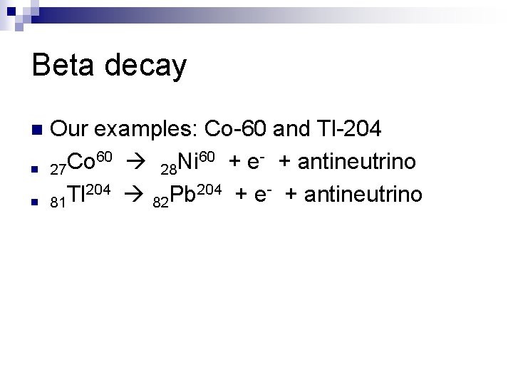 Beta decay n n n Our examples: Co-60 and Tl-204 60 + e- +