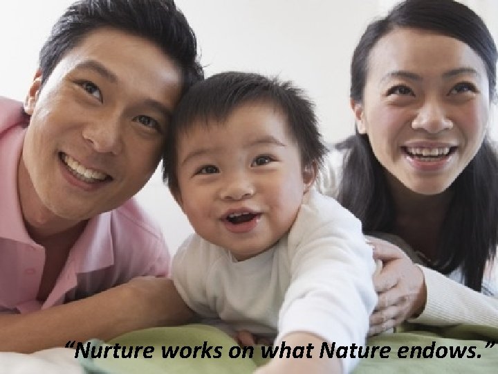 “Nurture works on what Nature endows. ” 