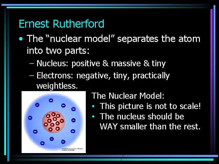 Ernest Rutherford • The “nuclear model” separates the atom into two parts: – Nucleus:
