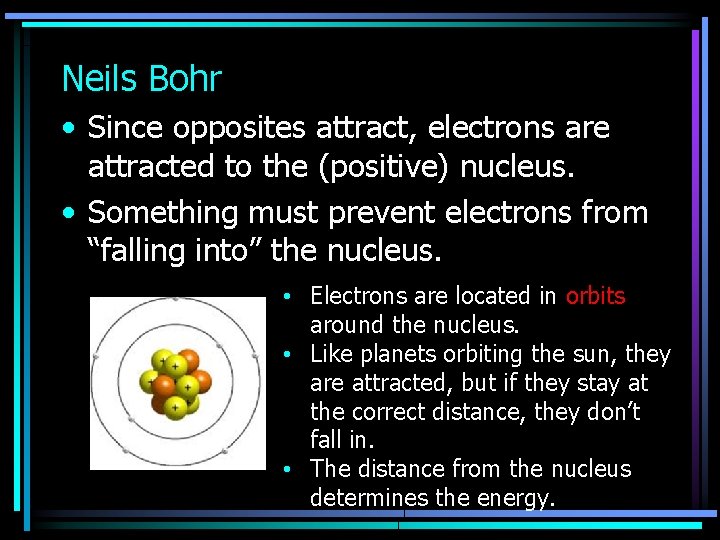 Neils Bohr • Since opposites attract, electrons are attracted to the (positive) nucleus. •