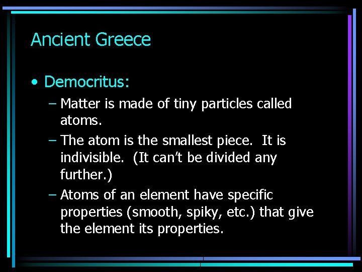 Ancient Greece • Democritus: – Matter is made of tiny particles called atoms. –