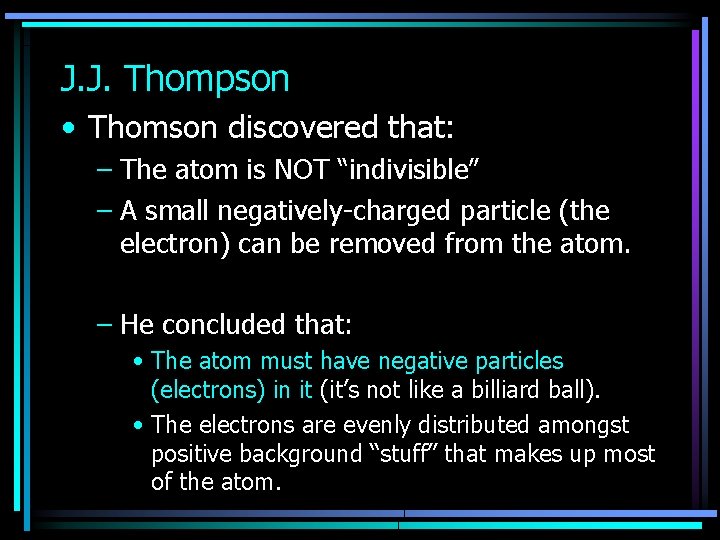 J. J. Thompson • Thomson discovered that: – The atom is NOT “indivisible” –