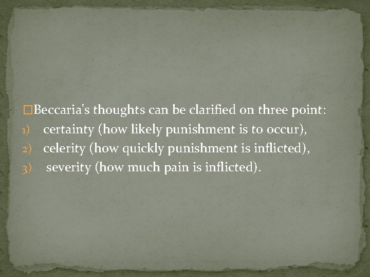 �Beccaria's thoughts can be clarified on three point: certainty (how likely punishment is to