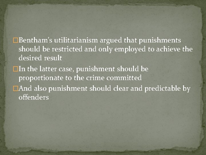 �Bentham’s utilitarianism argued that punishments should be restricted and only employed to achieve the