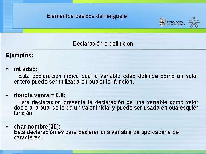 Elementos básicos del lenguaje Declaración o definición Ejemplos: • int edad; Esta declaración indica