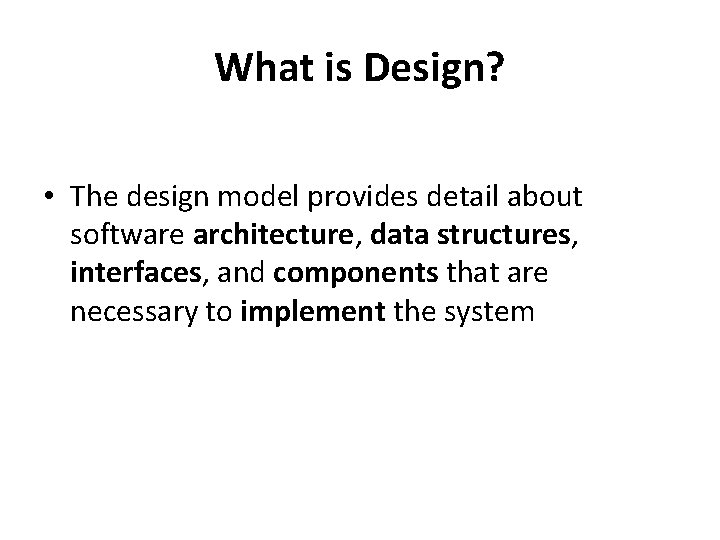 What is Design? • The design model provides detail about software architecture, data structures,