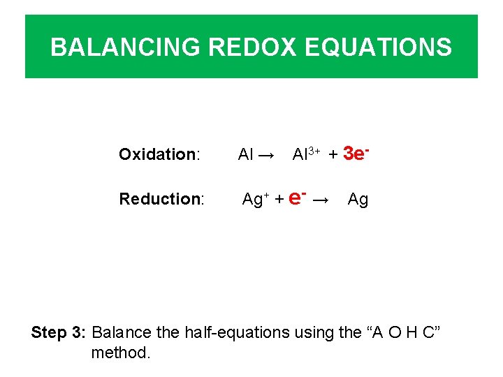 BALANCING REDOX EQUATIONS Al 3+ + 3 e- Oxidation: Al → Reduction: Ag+ +