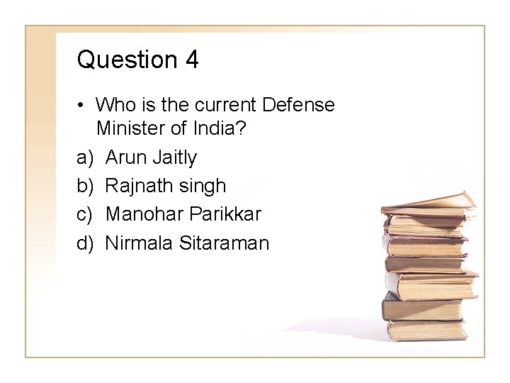 Question 4 • Who is the current Defense Minister of India? a) Arun Jaitly