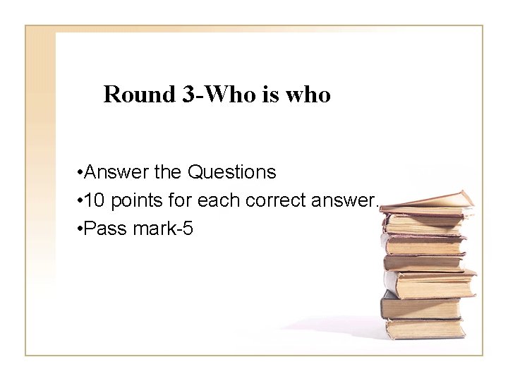 Round 3 -Who is who • Answer the Questions • 10 points for each
