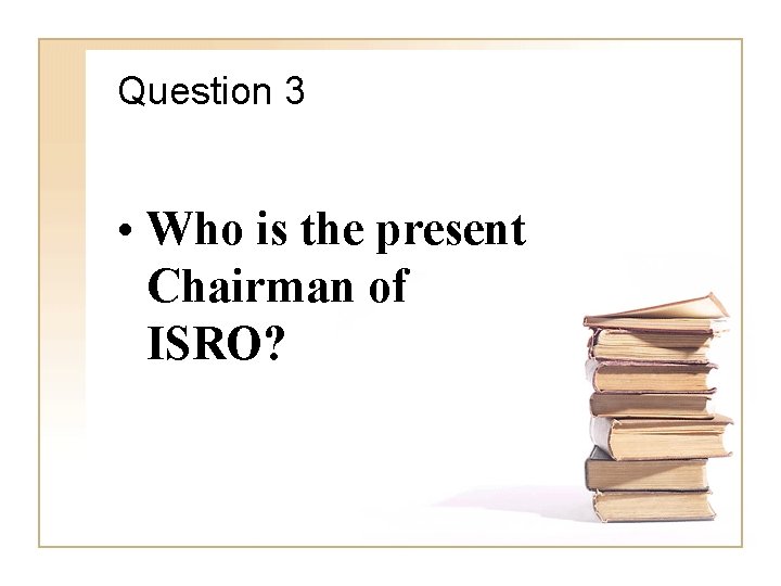 Question 3 • Who is the present Chairman of ISRO? 