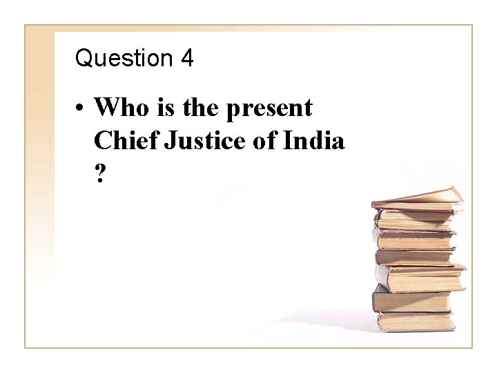 Question 4 • Who is the present Chief Justice of India ? 