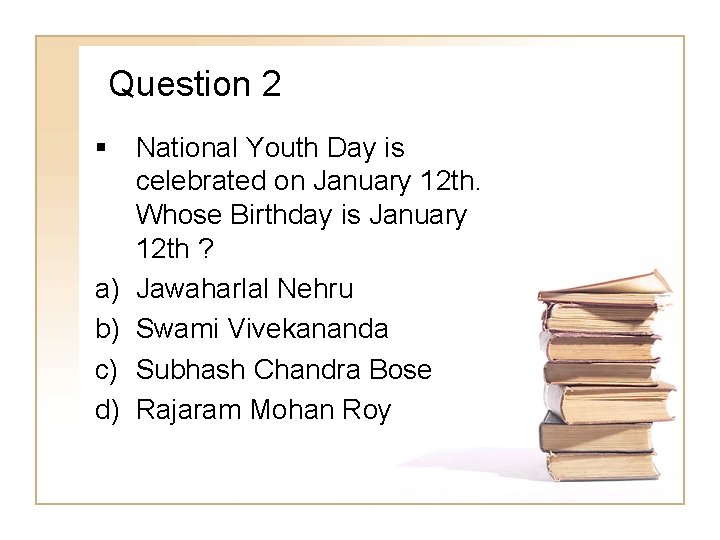 Question 2 § National Youth Day is celebrated on January 12 th. Whose Birthday