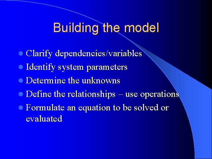 Building the model l Clarify dependencies/variables l Identify system parameters l Determine the unknowns
