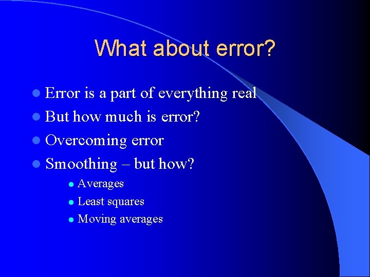 What about error? l Error is a part of everything real l But how