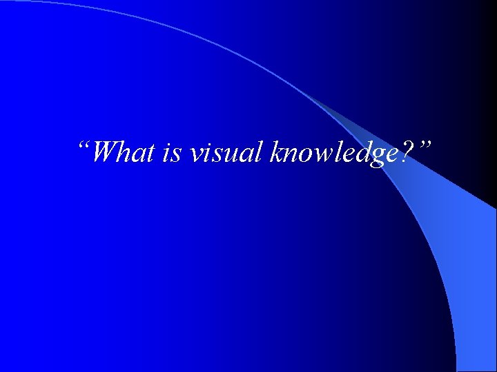“What is visual knowledge? ” 