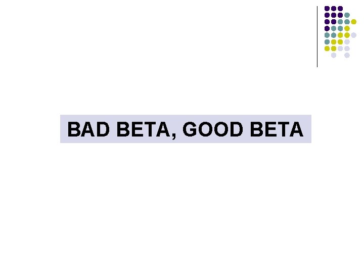 BAD BETA, GOOD BETA 