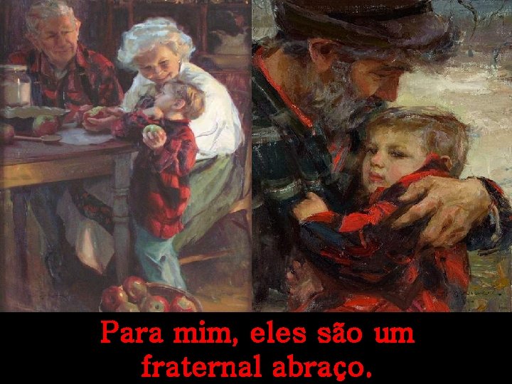Para mim, eles são um fraternal abraço. 