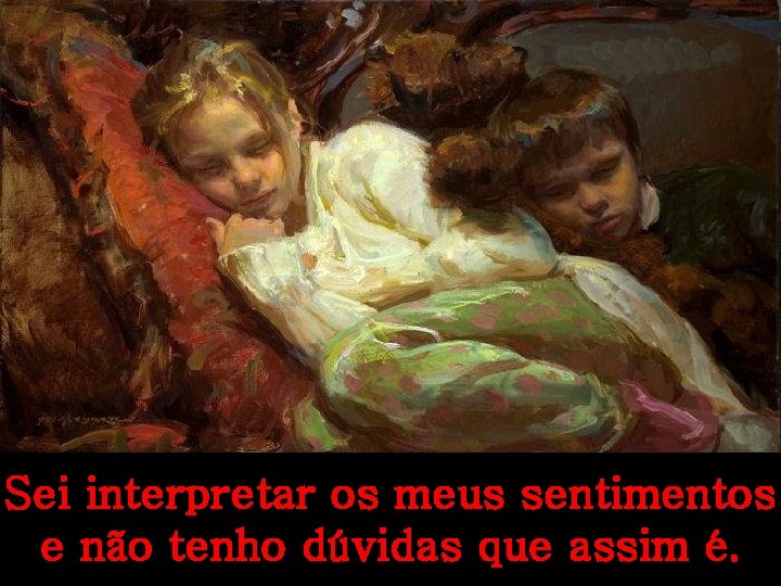 Sei interpretar os meus sentimentos e não tenho dúvidas que assim é. 