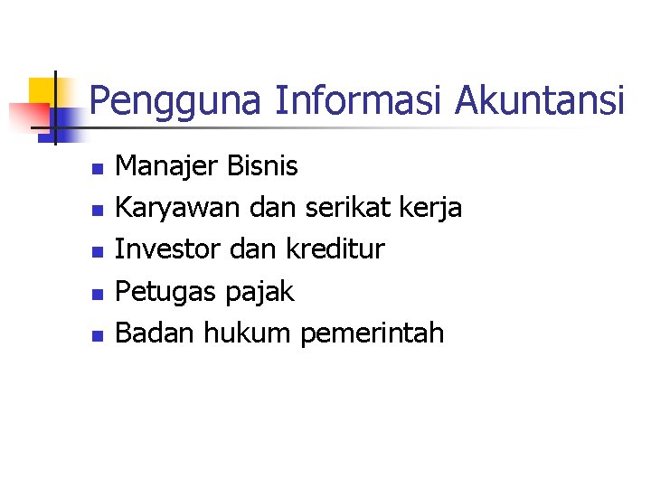 Pengguna Informasi Akuntansi n n n Manajer Bisnis Karyawan dan serikat kerja Investor dan