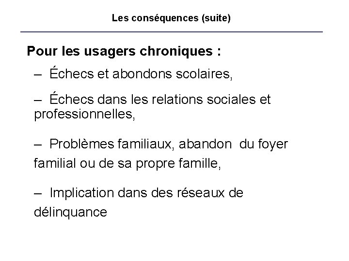 Les conséquences (suite) Pour les usagers chroniques : – Échecs et abondons scolaires, –