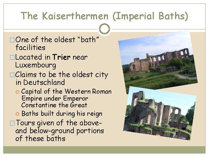 The Kaiserthermen (Imperial Baths) �One of the oldest “bath” facilities �Located in Trier near