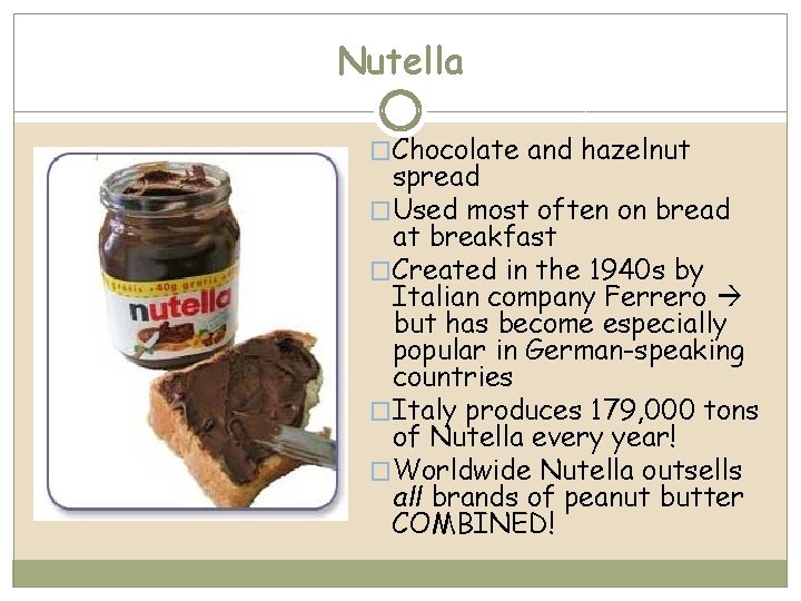 Nutella �Chocolate and hazelnut spread �Used most often on bread at breakfast �Created in