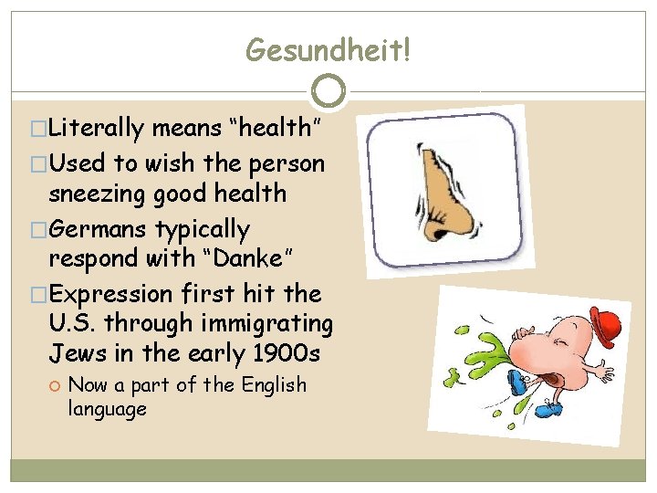 Gesundheit! �Literally means “health” �Used to wish the person sneezing good health �Germans typically