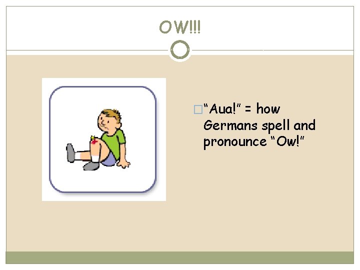 OW!!! �“Aua!” = how Germans spell and pronounce “Ow!” 