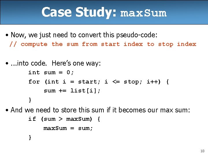 Case Study: max. Sum • Now, we just need to convert this pseudo-code: //