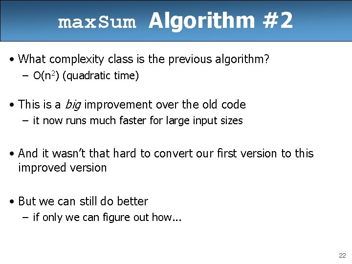 max. Sum Algorithm #2 • What complexity class is the previous algorithm? – O(n