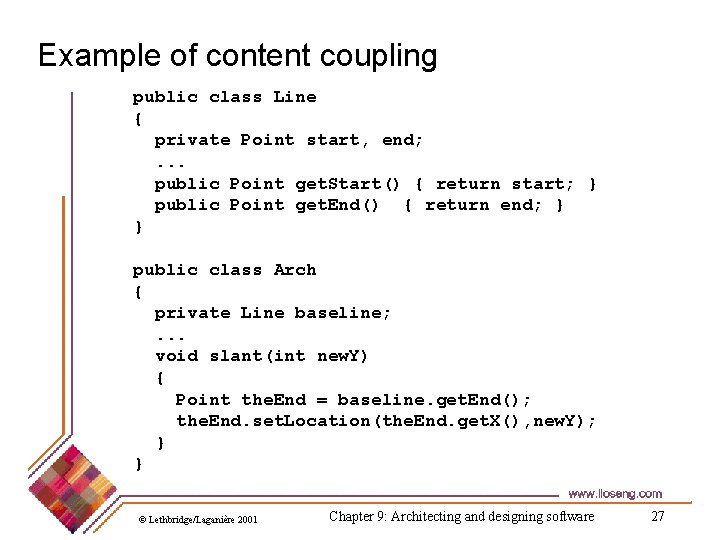 Example of content coupling public class Line { private Point start, end; . .