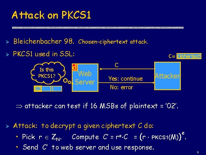 Attack on PKCS 1 Ø Bleichenbacher 98. Chosen-ciphertext attack. Ø PKCS 1 used in